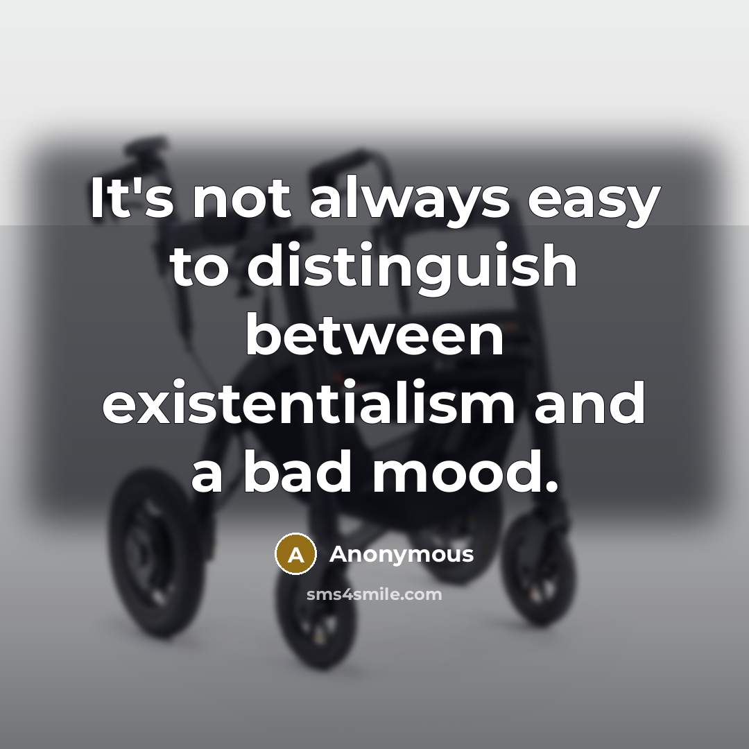 “It's not always easy to distinguish between existentialism and a bad mood.” quote by Anonymous
