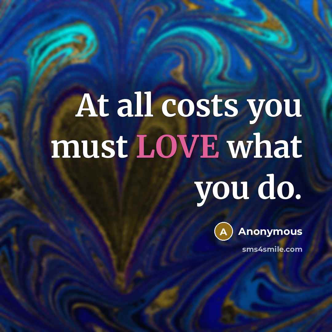 “At all costs you must LOVE what you do.” quote by Anonymous
