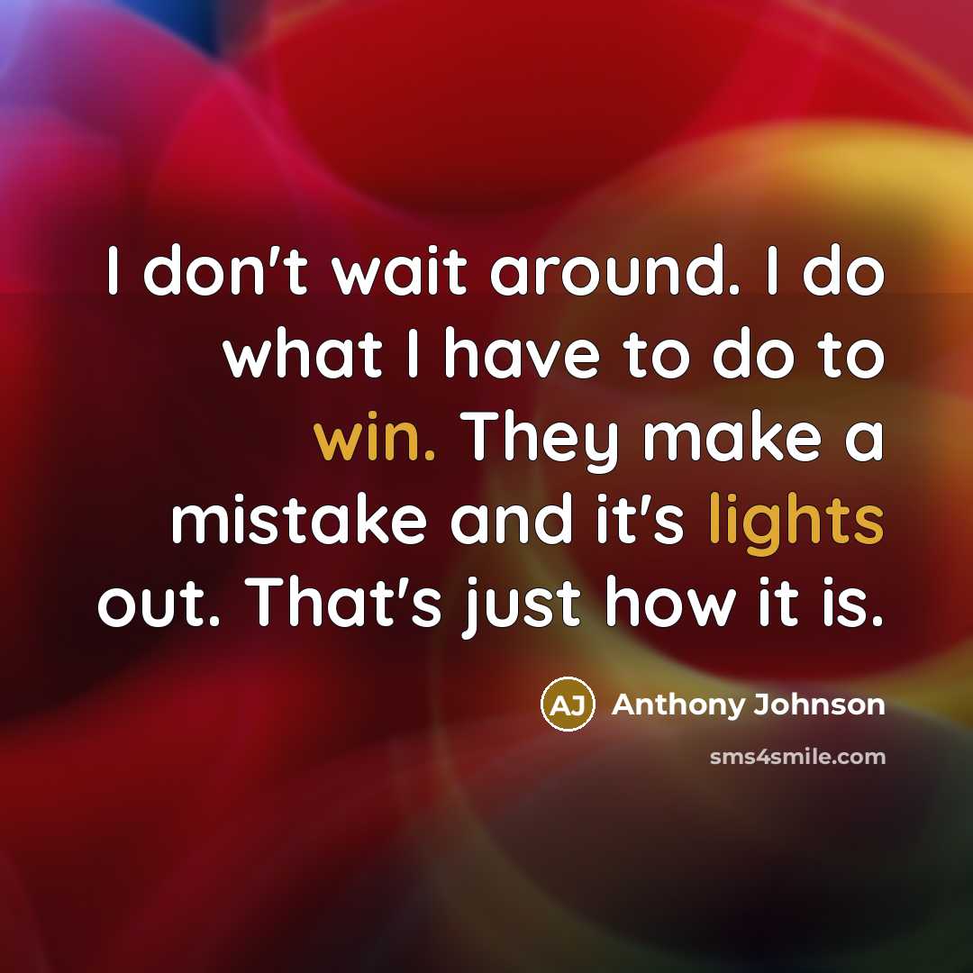 “I don't wait around. I do what I have to do to win. They make a mistake and it's lights out. That's just how it is.” quote by Anthony Johnson