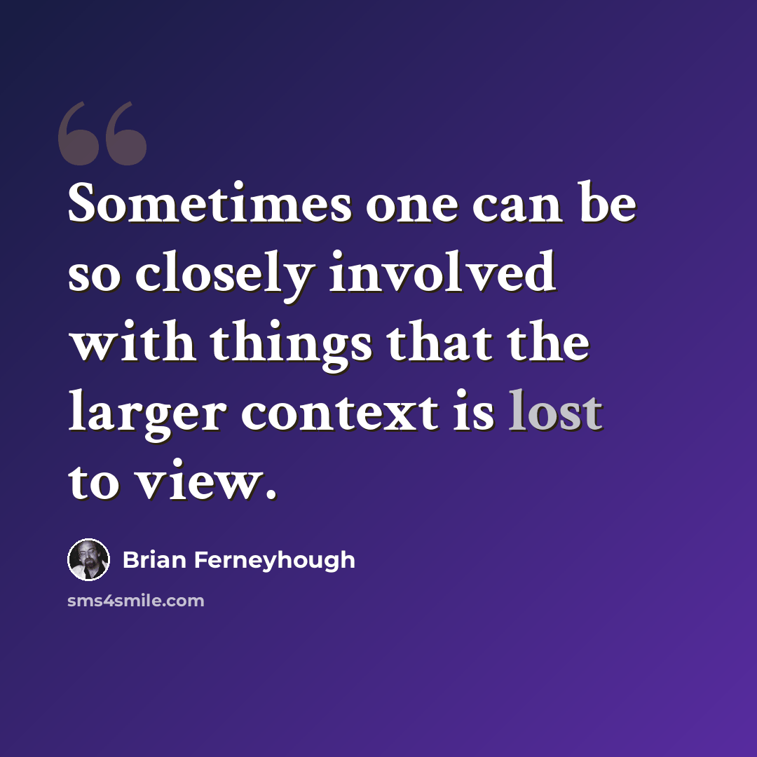 “Sometimes one can be so closely involved with things that the larger context is lost to view.” quote by Brian Ferneyhough