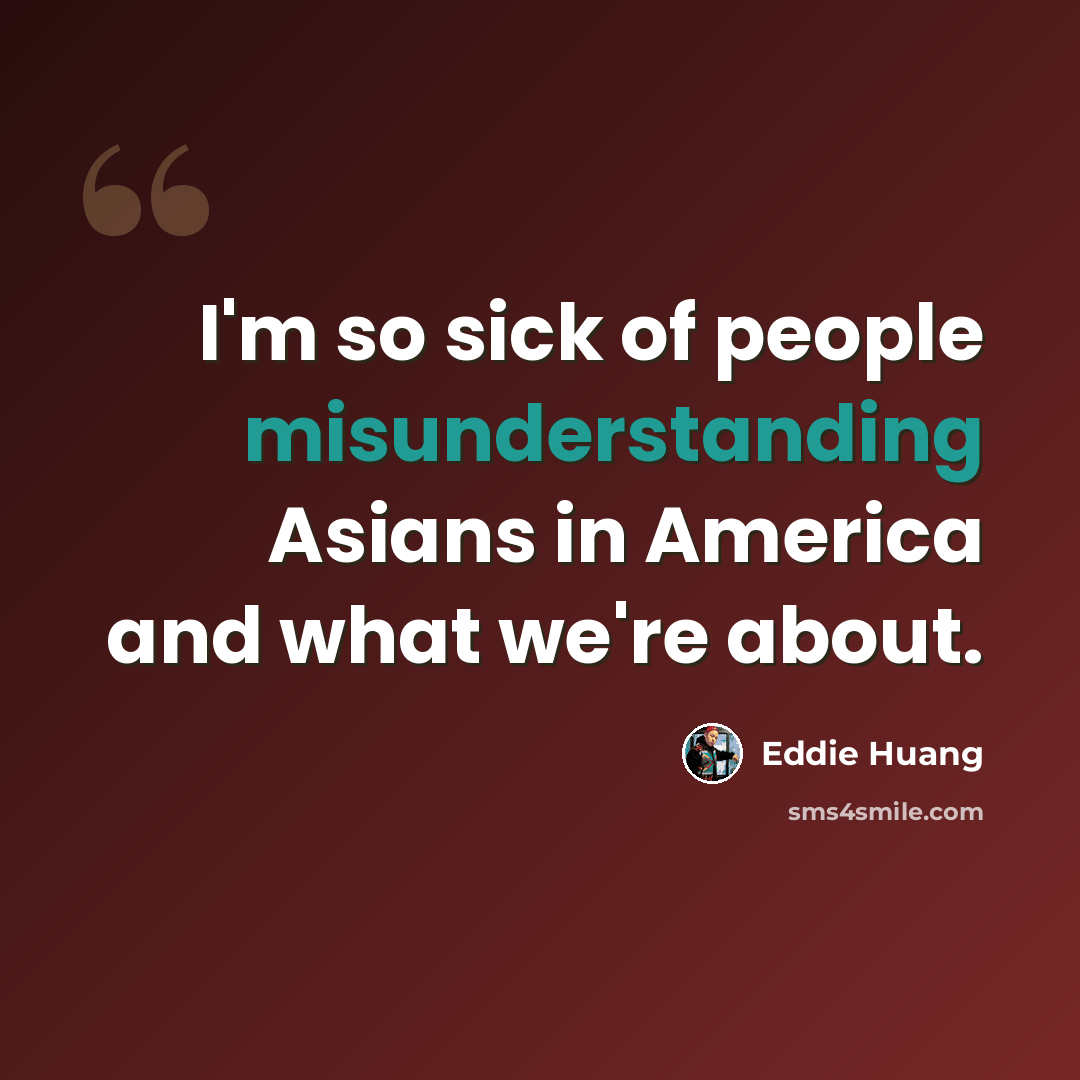 “I'm so sick of people misunderstanding Asians in America and what we're about.” quote by Eddie Huang