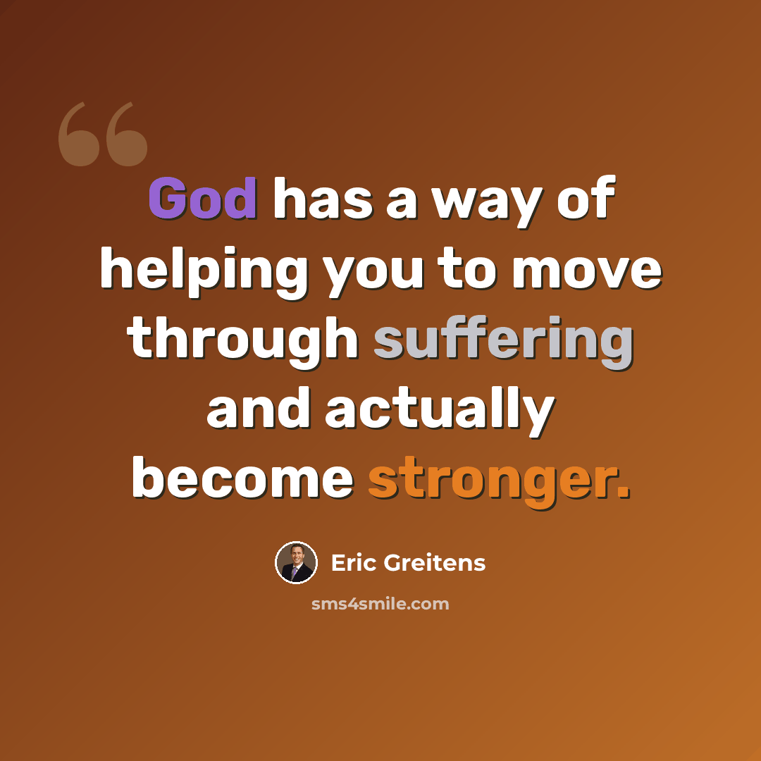 “God has a way of helping you to move through suffering and actually become stronger.” quote by Eric Greitens