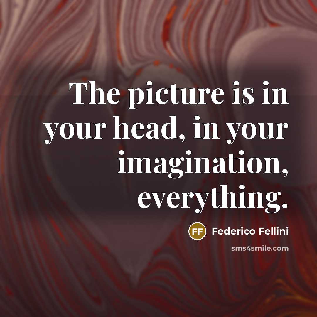 “The picture is in your head, in your imagination, everything.” quote by Federico Fellini
