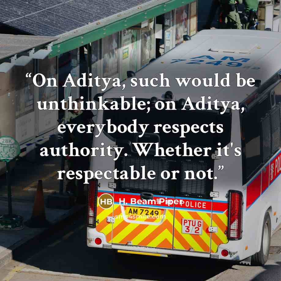 “On Aditya, such would be unthinkable; on Aditya, everybody respects authority. Whether it's respectable or not.” quote by H. Beam Piper