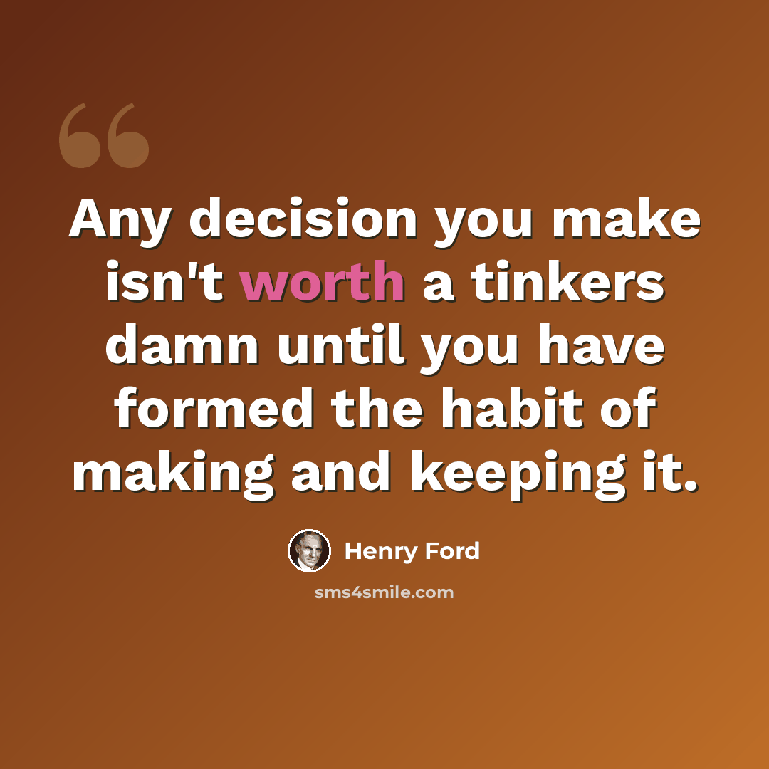 “Any decision you make isn't worth a tinkers damn until you have formed the habit of making and keeping it.” quote by Henry Ford