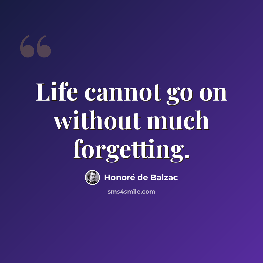 “Life cannot go on without much forgetting.” quote by Honore de Balzac