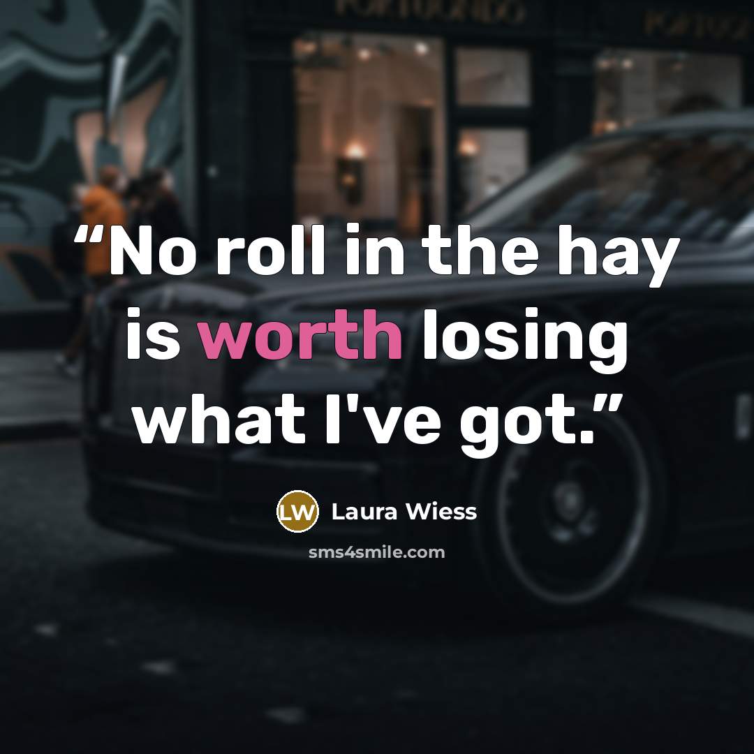 “No roll in the hay is worth losing what I've got.” quote by Laura Wiess