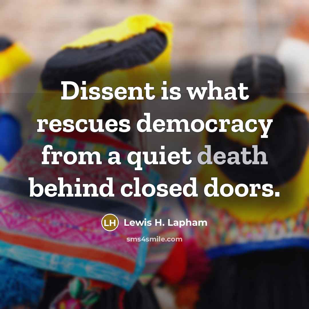 “Dissent is what rescues democracy from a quiet death behind closed doors.” quote by Lewis H. Lapham