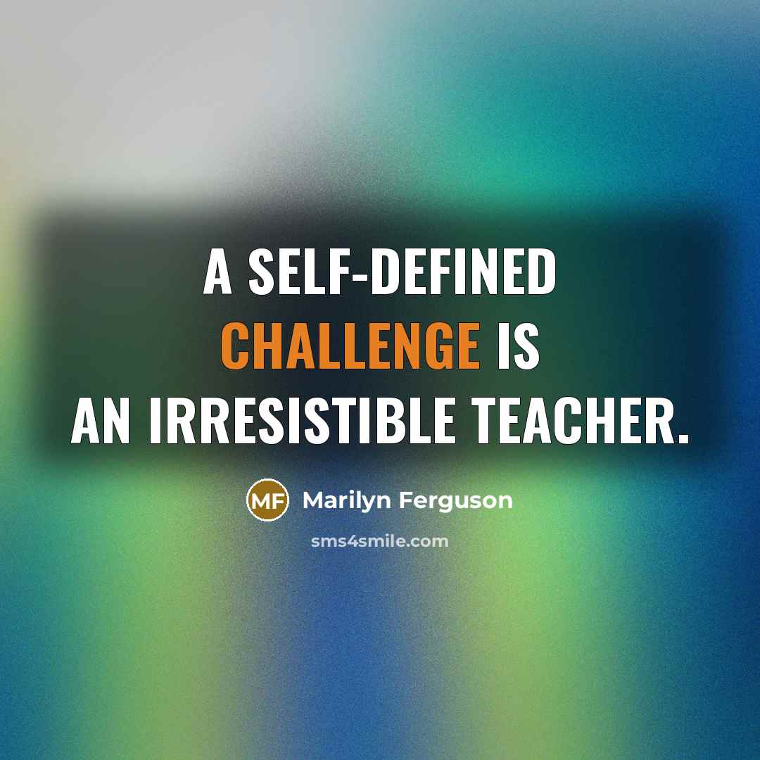 “A self-defined challenge is an irresistible teacher.” quote by Marilyn Ferguson