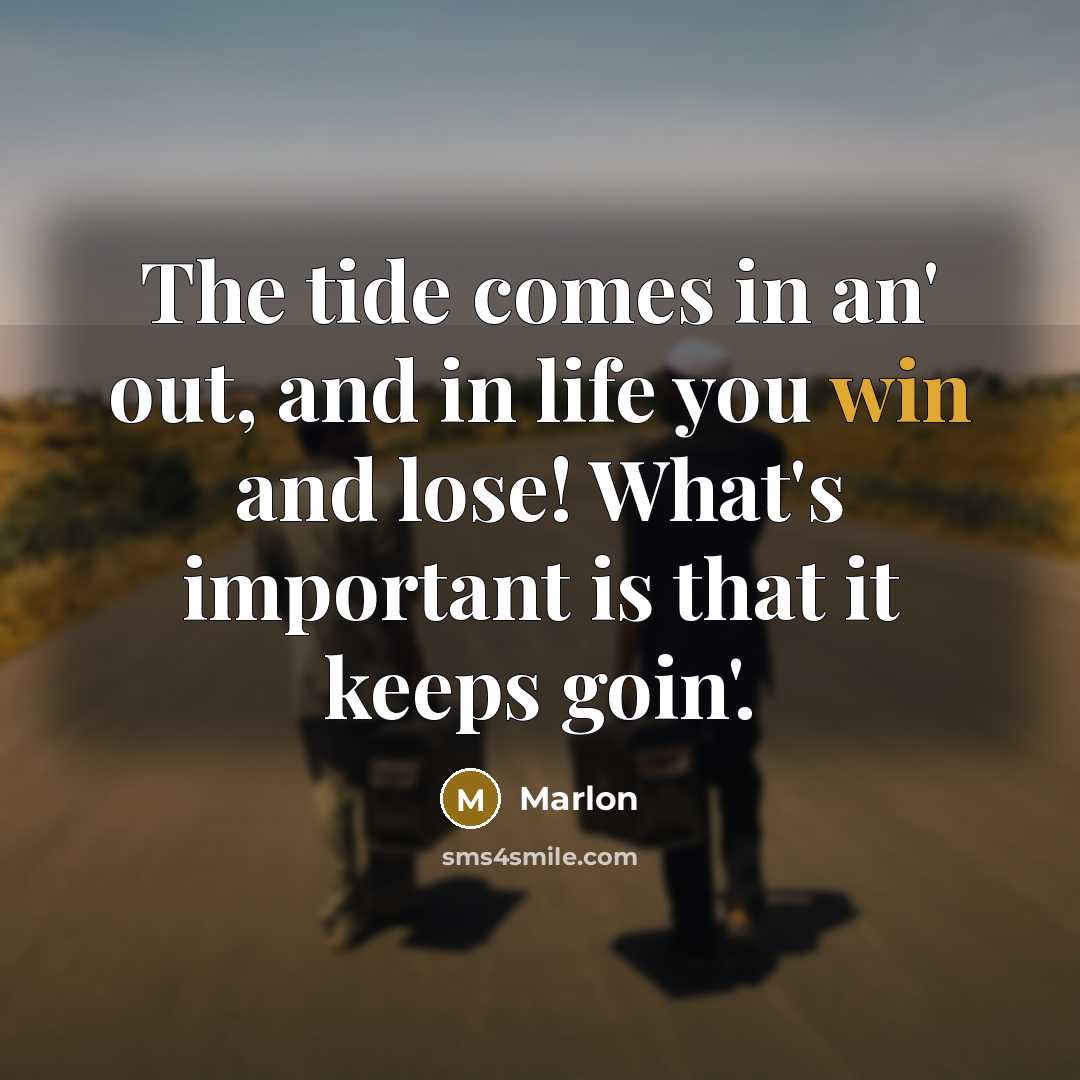 “The tide comes in an' out, and in life you win and lose! What's important is that it keeps goin'.” quote by Marlon