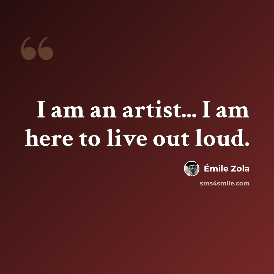 “I am an artist... I am here to live out loud.” quote by Emile Zola