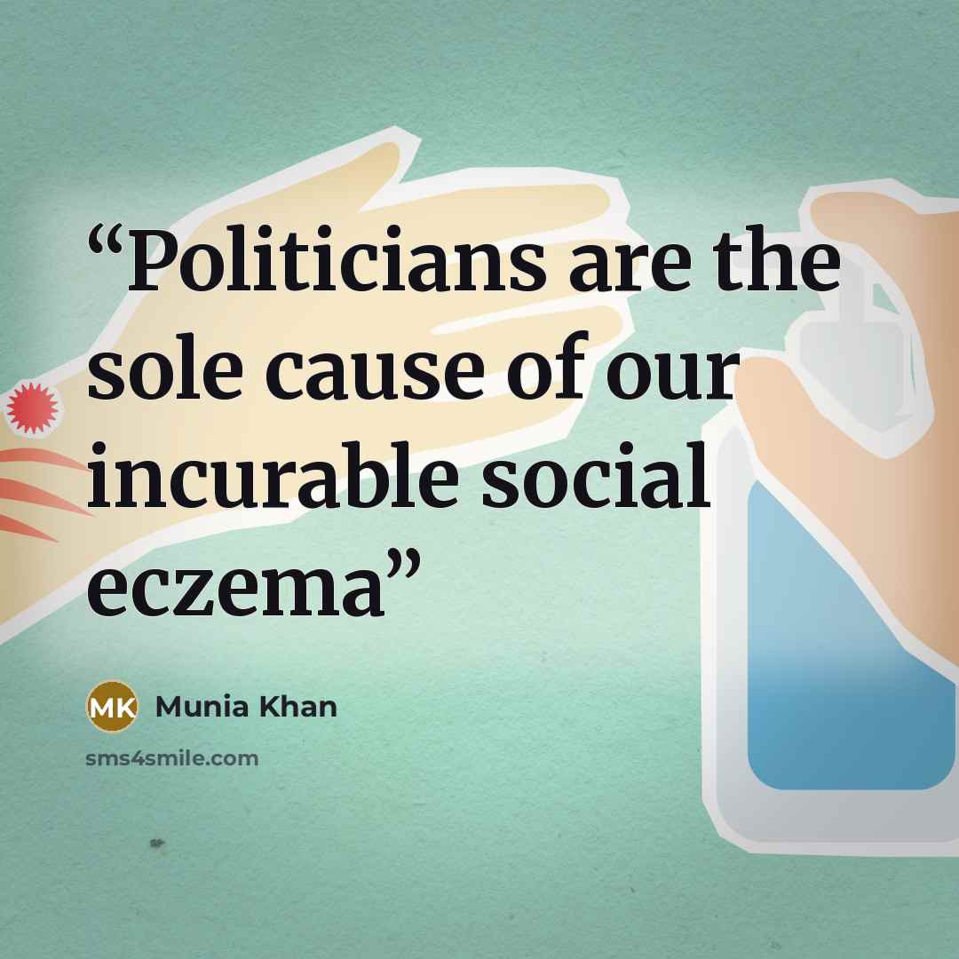 “Politicians are the sole cause of our incurable social eczema” quote by Munia Khan
