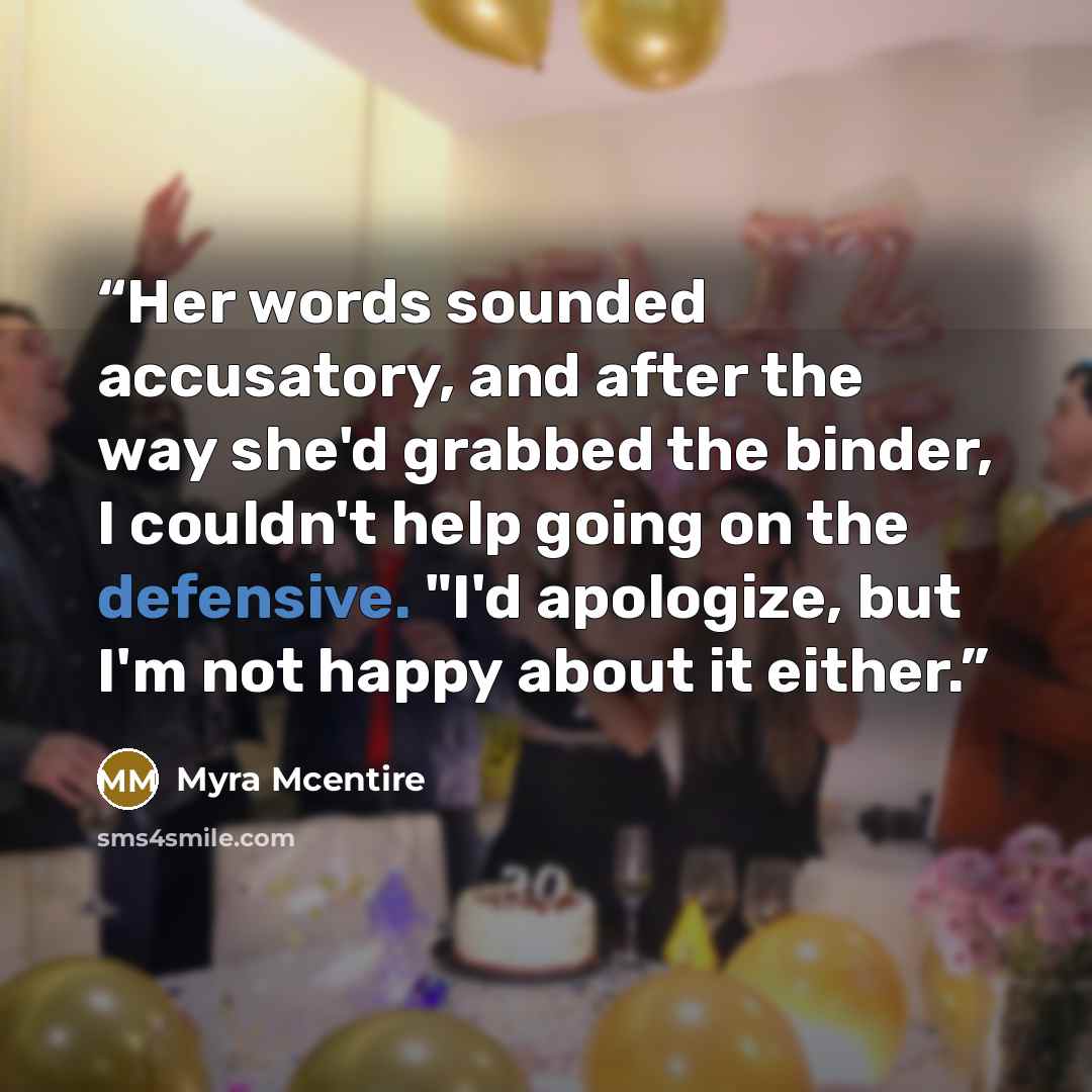 “Her words sounded accusatory, and after the way she'd grabbed the binder, I couldn't help going on the defensive. "I'd apologize, but I'm not happy about it either.” quote by Myra McEntire
