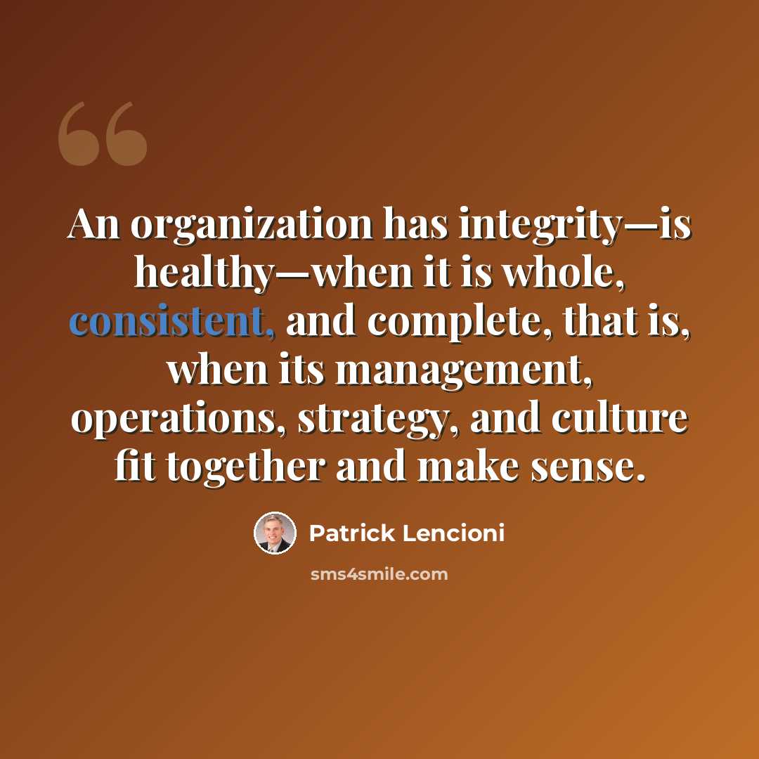 “An organization has integrity—is healthy—when it is whole, consistent, and complete, that is, when its management, operations, strategy, and culture fit together and make sense.” quote by Patrick Lencioni
