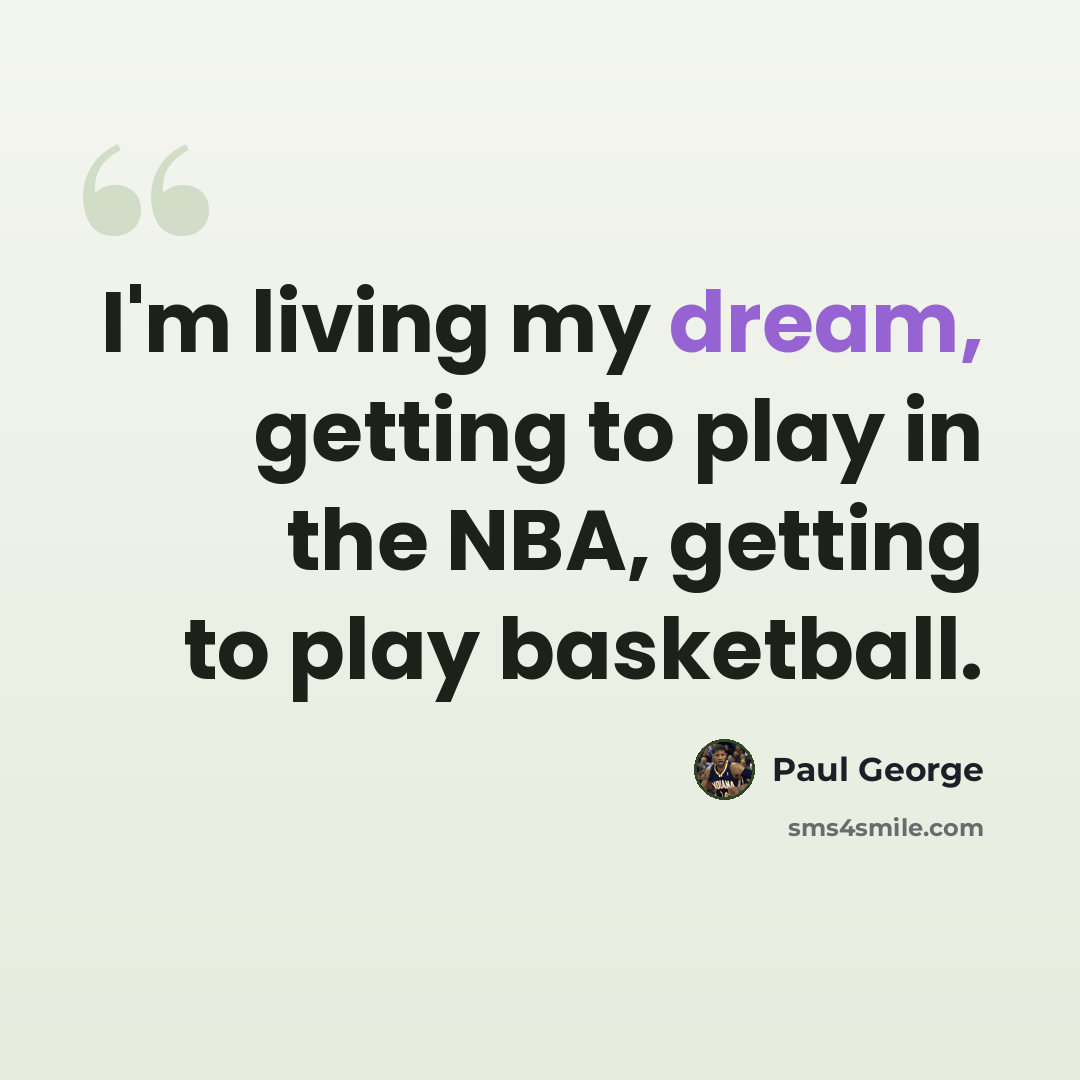 “I'm living my dream, getting to play in the NBA, getting to play basketball.” quote by Paul George
