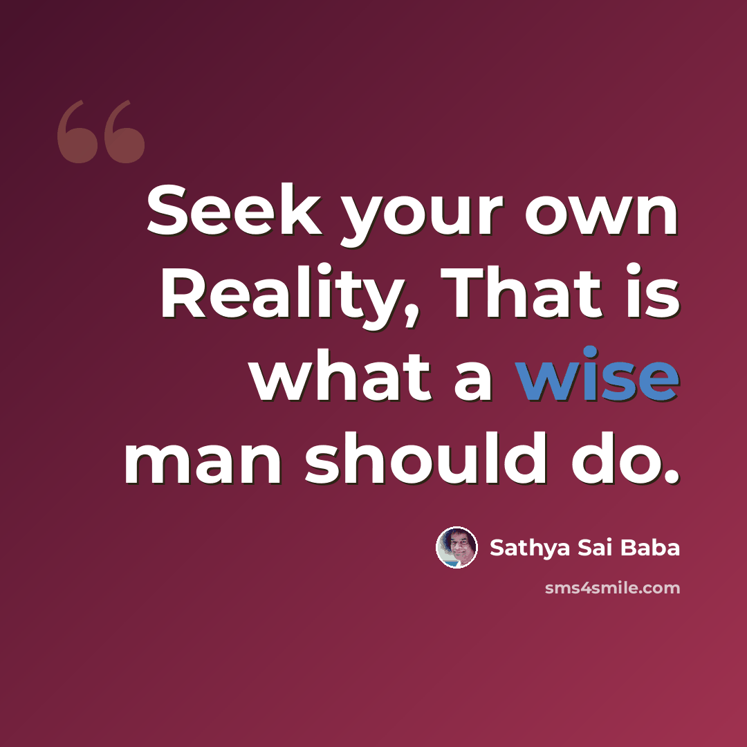 “Seek your own Reality, That is what a wise man should do.” quote by Sathya Sai Baba