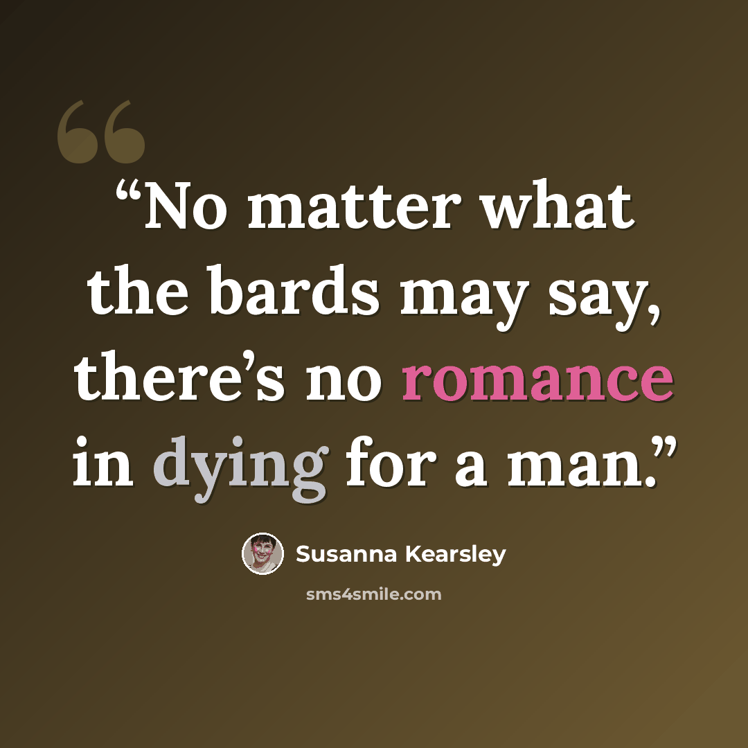 “No matter what the bards may say, there’s no romance in dying for a man.” quote by Susanna Kearsley