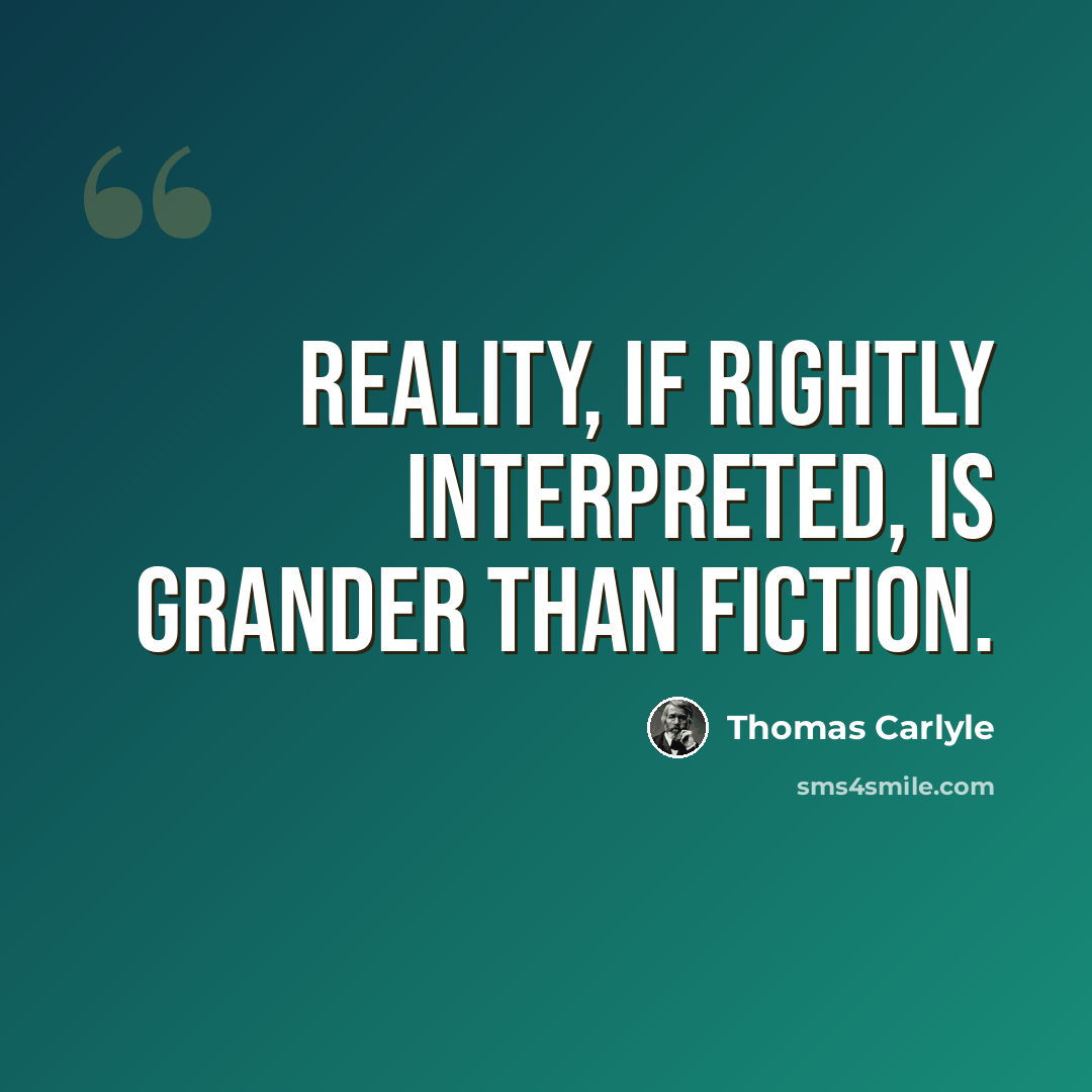 “Reality, if rightly interpreted, is grander than fiction.” quote by Thomas Carlyle