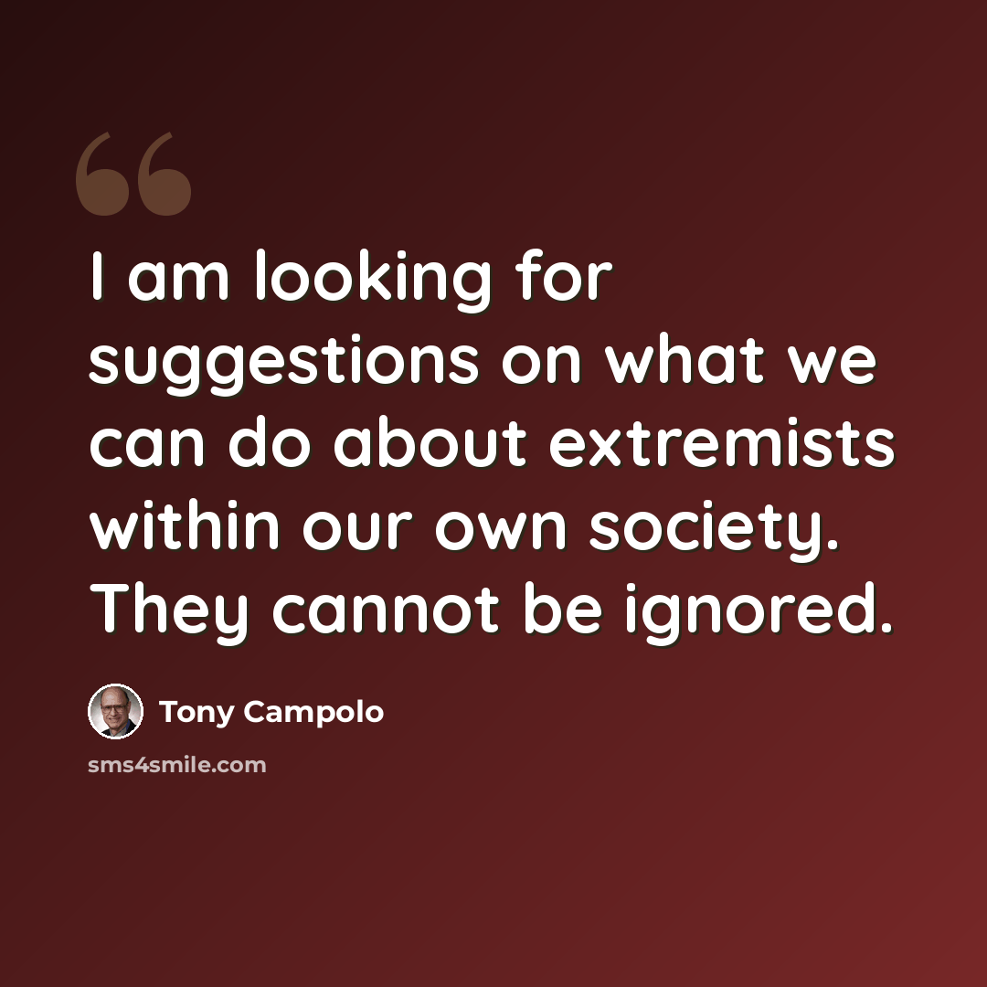 “I am looking for suggestions on what we can do about extremists within our own society. They cannot be ignored.” quote by Tony Campolo