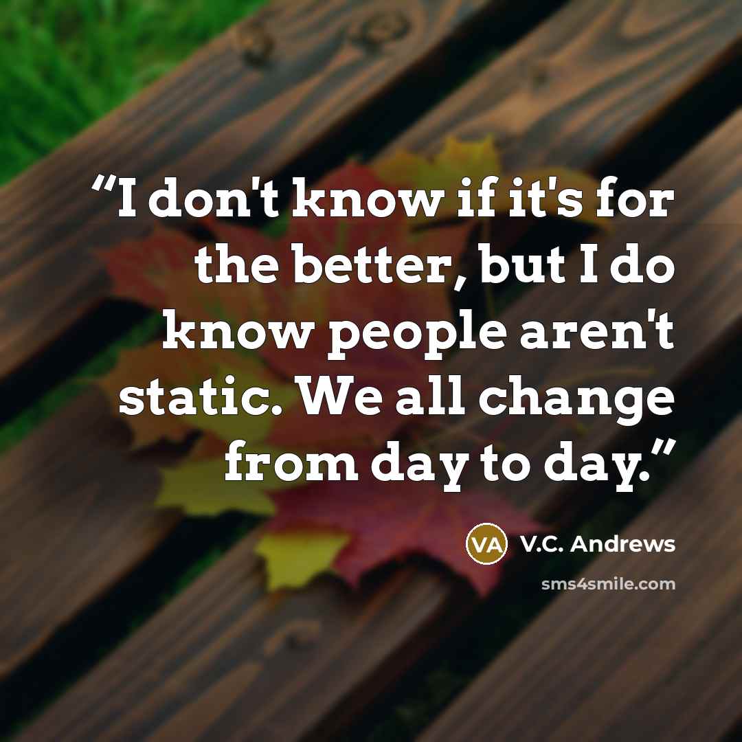 “I don't know if it's for the better, but I do know people aren't static. We all change from day to day.” quote by V.C. Andrews