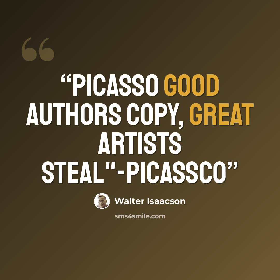 “Picasso Good authors copy, great artists steal"-Picassco” quote by Walter Isaacson