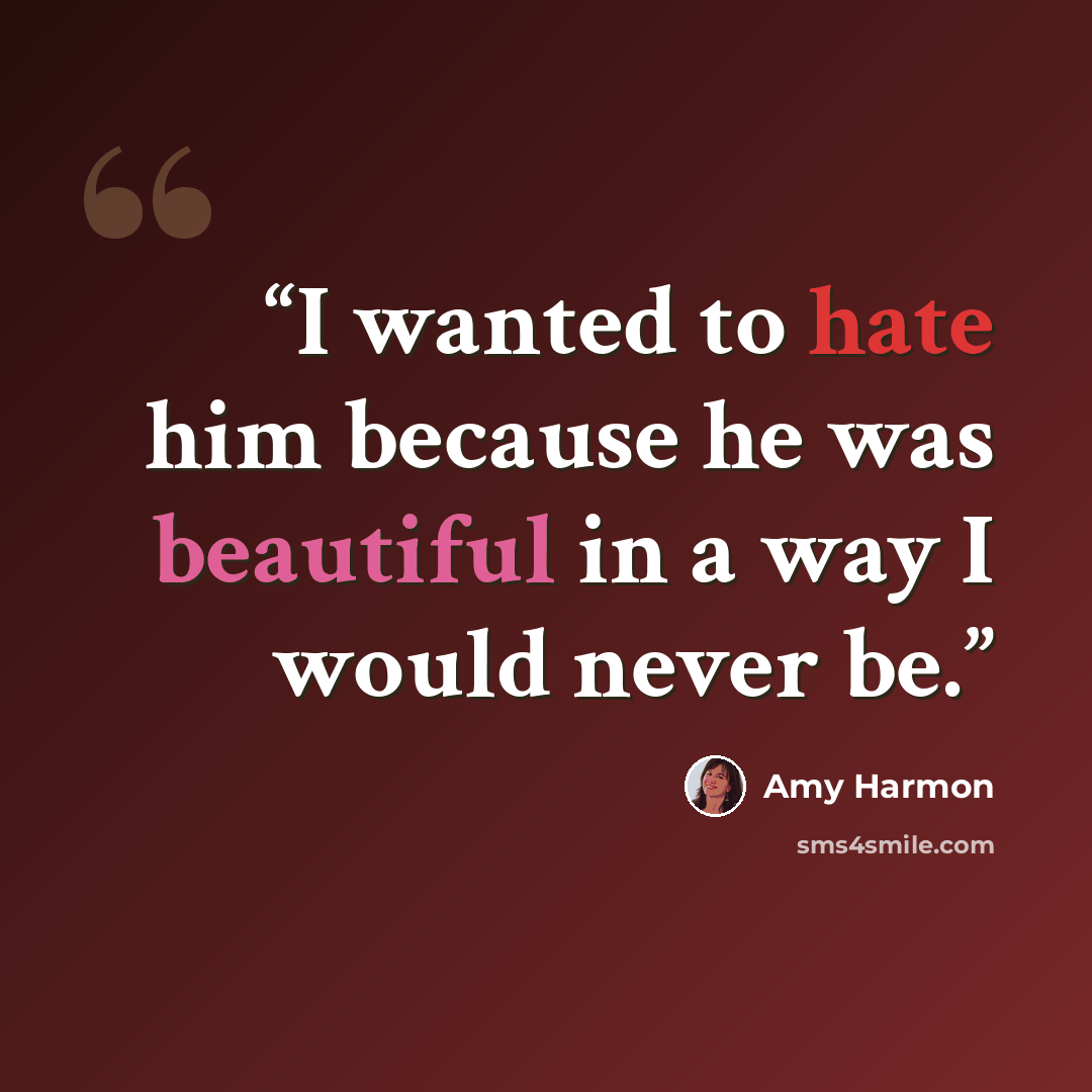 “I wanted to hate him because he was beautiful in a way I would never be.” quote by Amy Harmon
