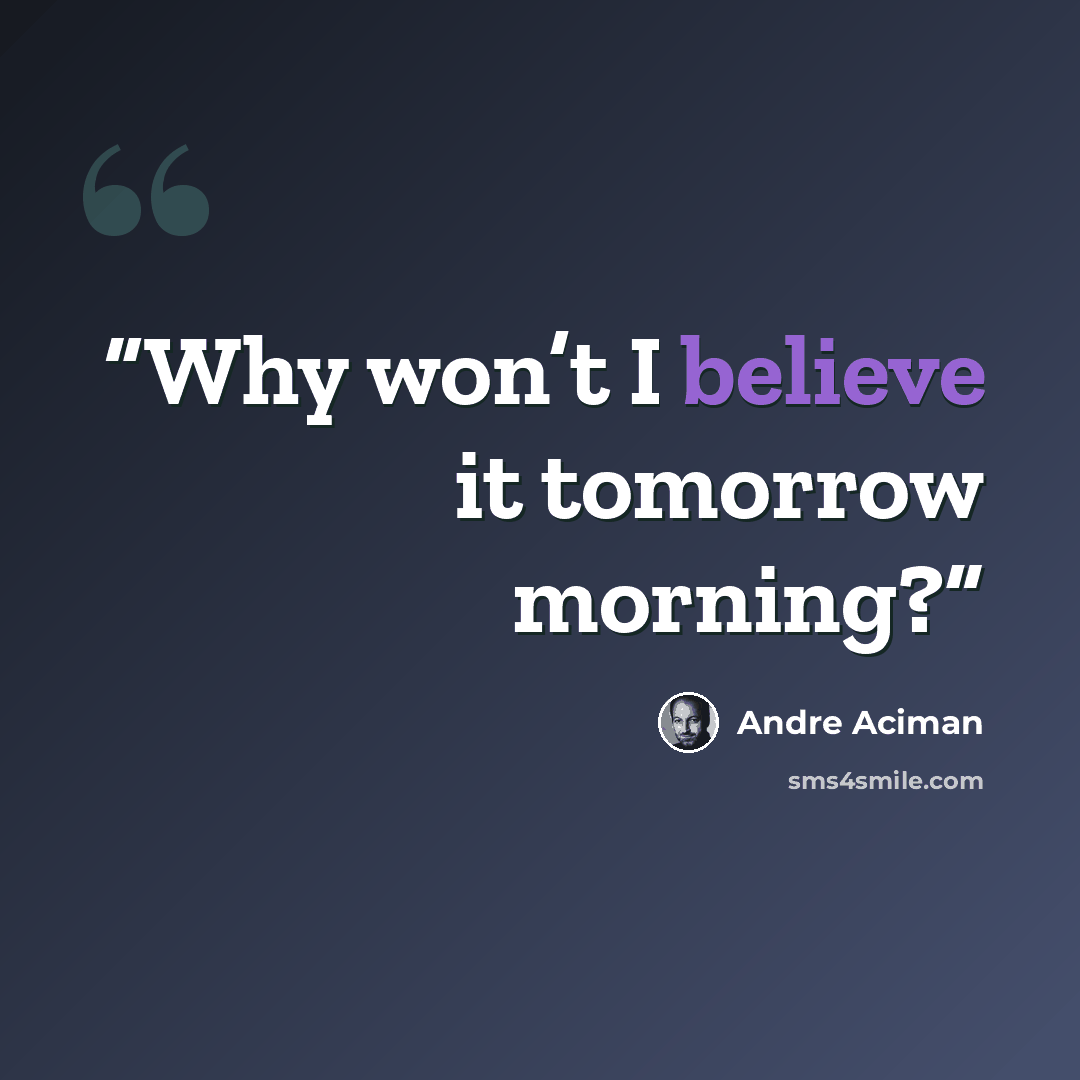 “Why won’t I believe it tomorrow morning?” quote by André Aciman