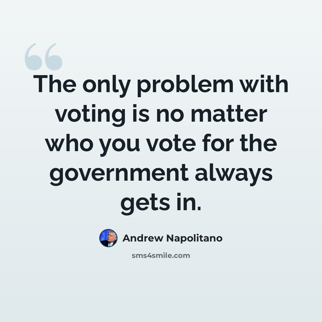 “The only problem with voting is no matter who you vote for the government always gets in.” quote by Andrew Napolitano