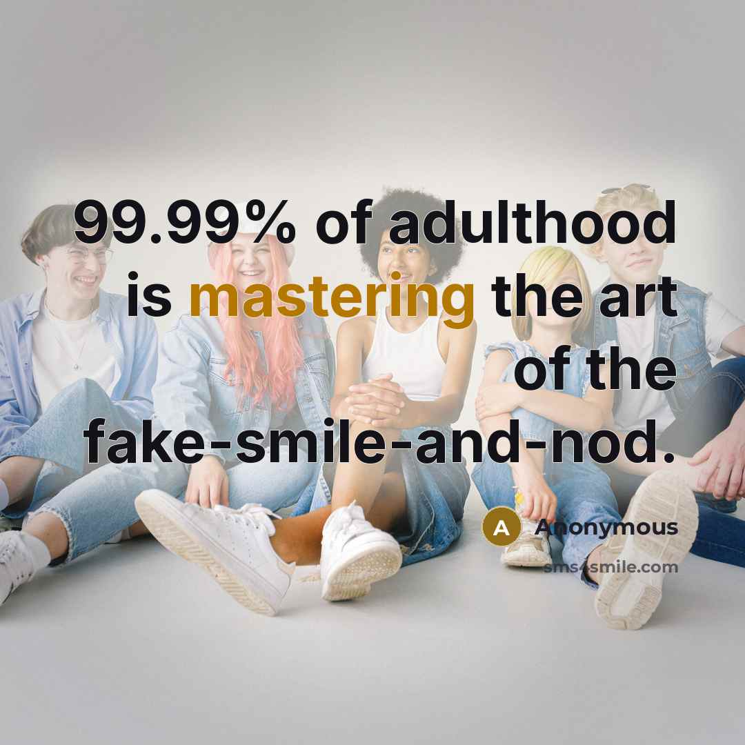 “99.99% of adulthood is mastering the art of the fake-smile-and-nod.” quote by Anonymous