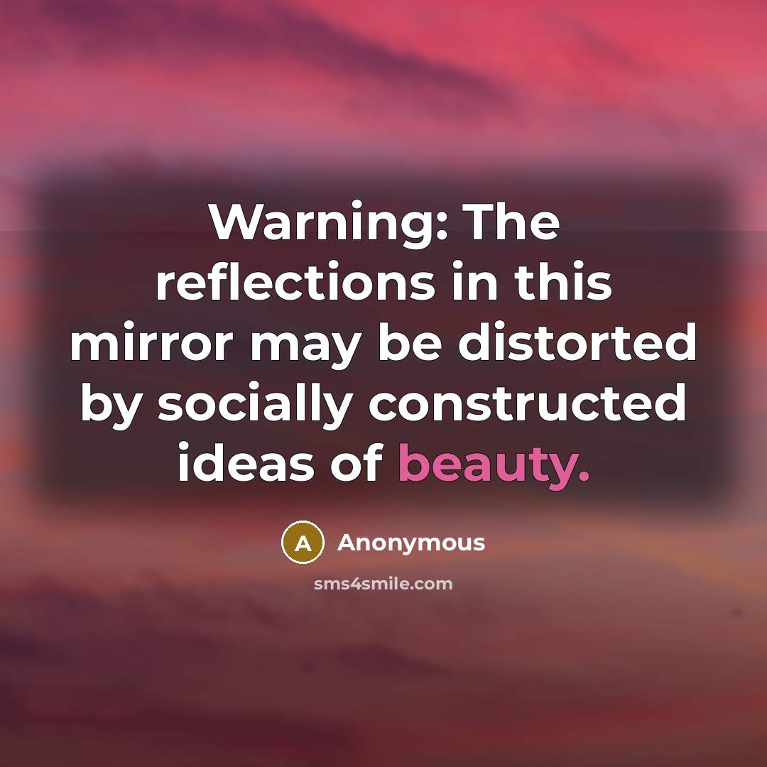 “Warning: The reflections in this mirror may be distorted by socially constructed ideas of beauty.” quote by Anonymous