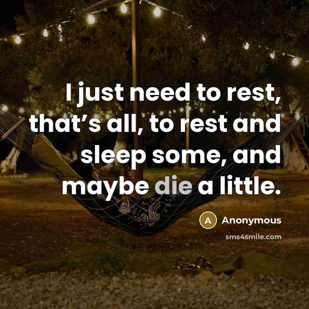 “I just need to rest, that’s all, to rest and sleep some, and maybe die a little.” quote by Anonymous