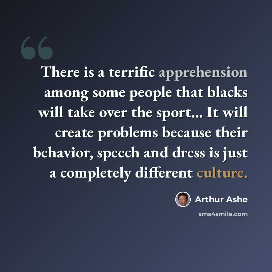 “There is a terrific apprehension among some people that blacks will take over the sport... It will create problems because their behavior, speech and dress is just a completely different culture.” quote by Arthur Ashe