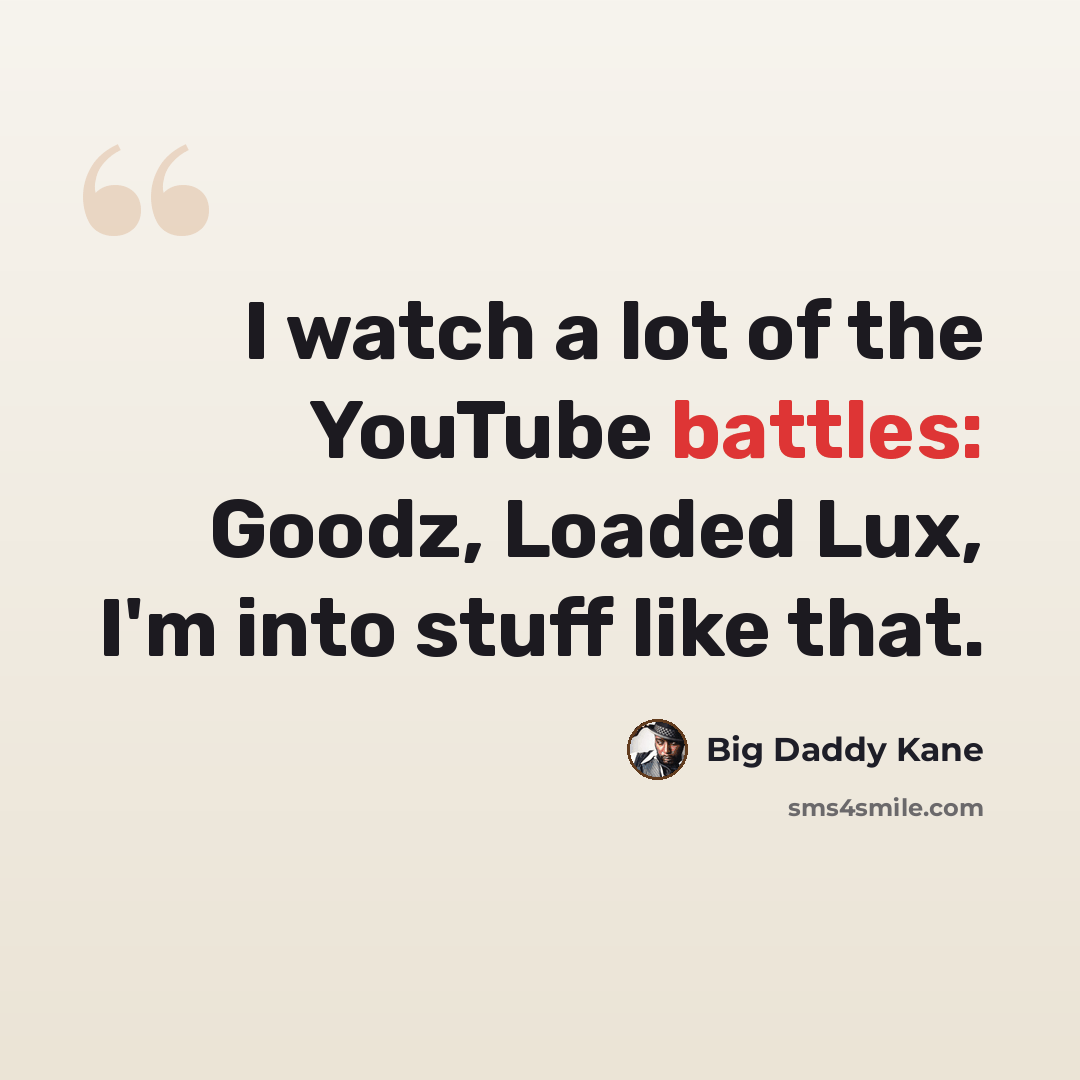 “I watch a lot of the YouTube battles: Goodz, Loaded Lux, I'm into stuff like that.” quote by Big Daddy Kane
