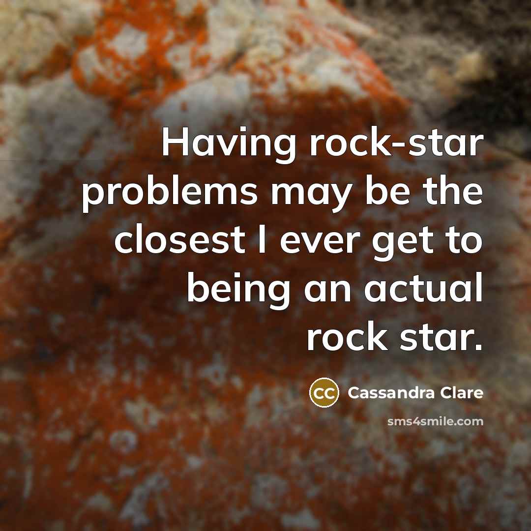 “Having rock-star problems may be the closest I ever get to being an actual rock star.” quote by Cassandra Clare