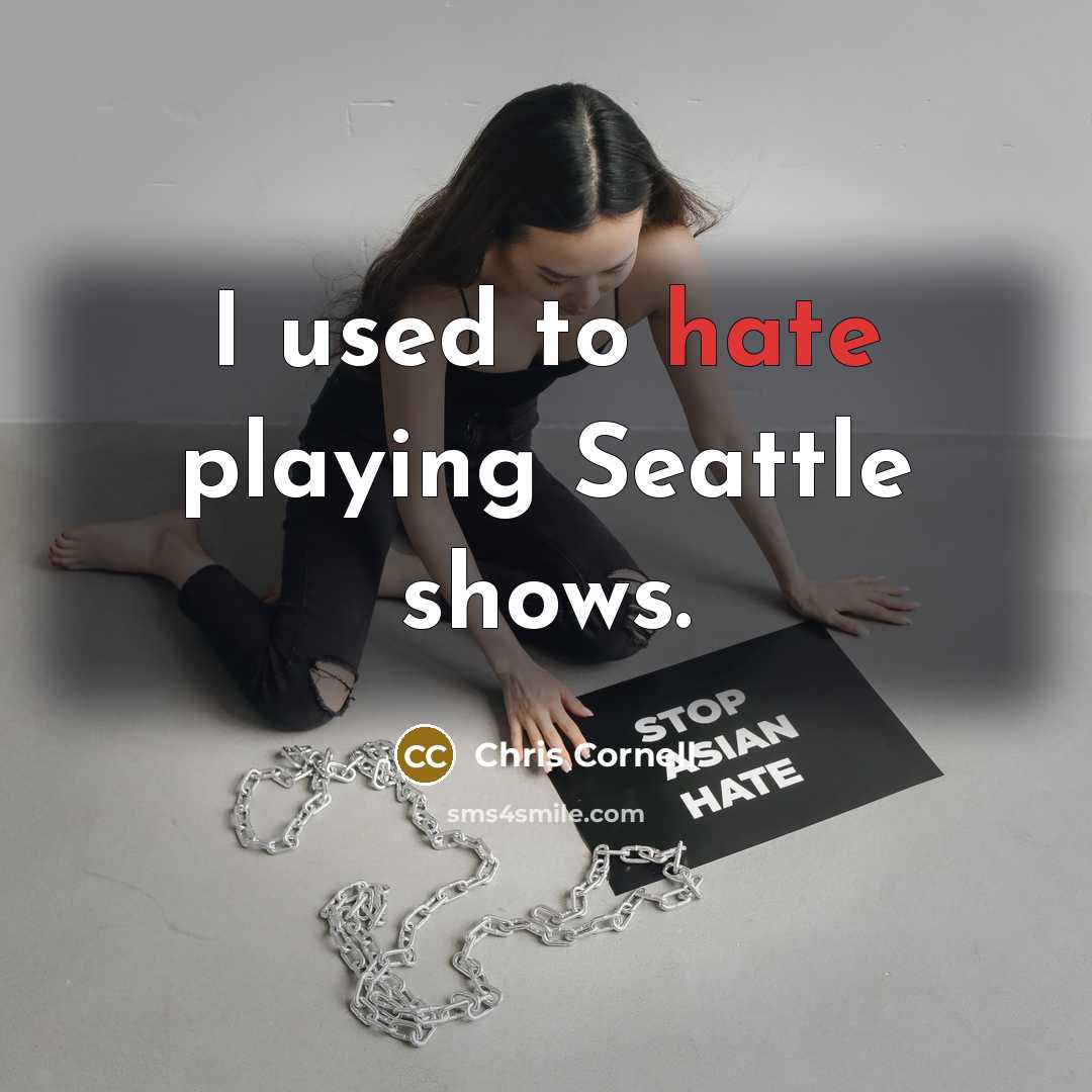 “I used to hate playing Seattle shows.” quote by Chris Cornell