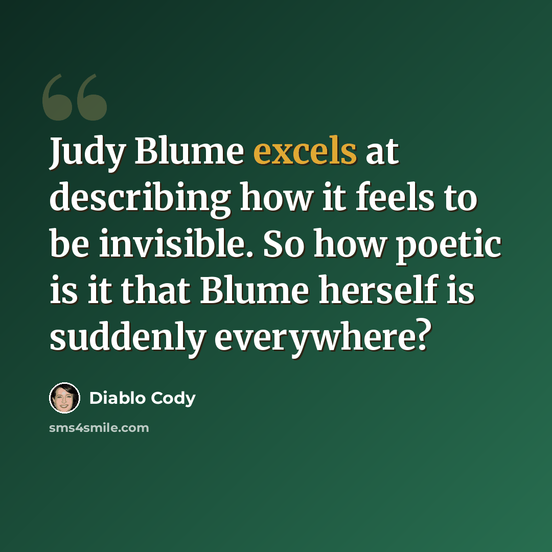 “Judy Blume excels at describing how it feels to be invisible. So how poetic is it that Blume herself is suddenly everywhere?” quote by Diablo Cody