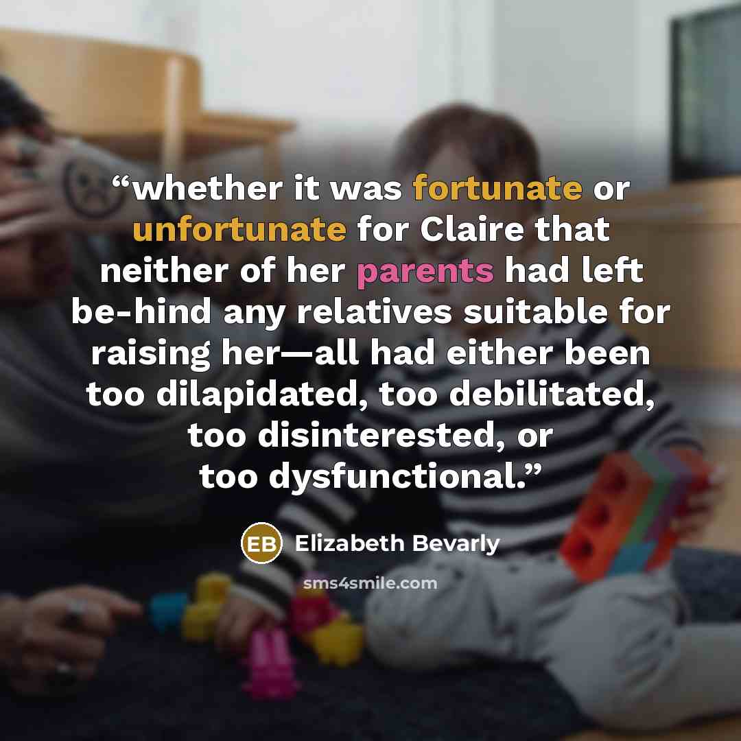 “whether it was fortunate or unfortunate for Claire that neither of her parents had left be-hind any relatives suitable for raising her—all had either been too dilapidated, too debilitated, too disinterested, or too dysfunctional.” quote by Elizabeth Bevarly