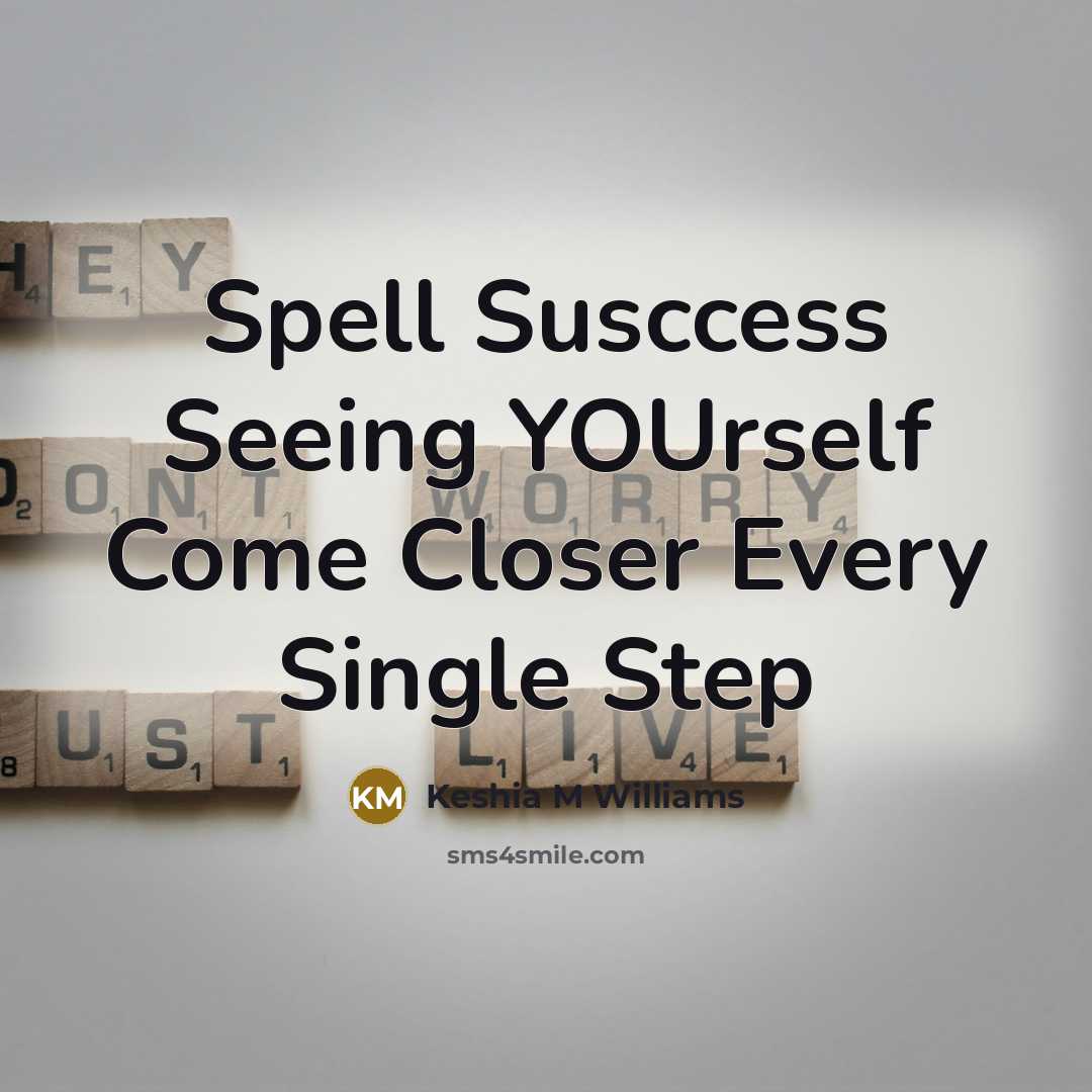 “Spell Susccess Seeing YOUrself Come Closer Every Single Step” quote by Keshia M Williams