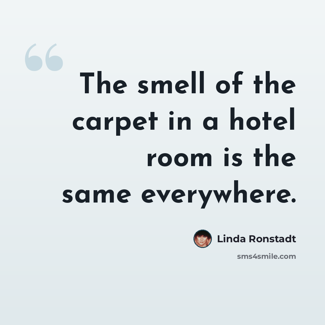 “The smell of the carpet in a hotel room is the same everywhere.” quote by Linda Ronstadt