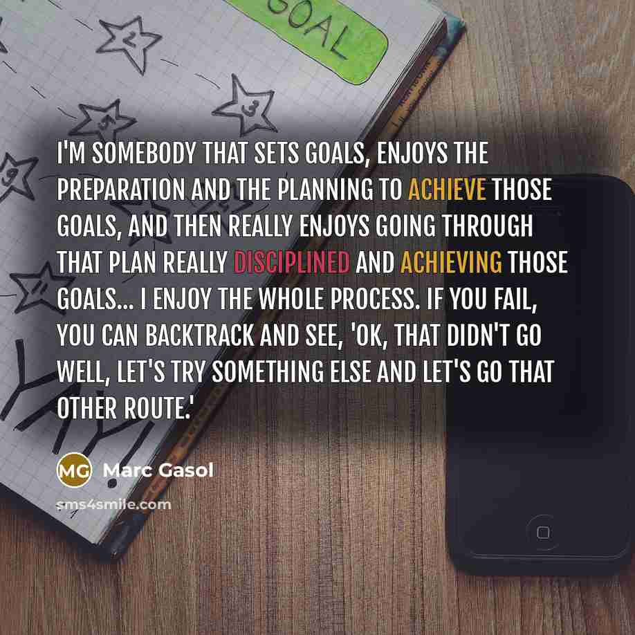 “I'm somebody that sets goals, enjoys the preparation and the planning to achieve those goals, and then really enjoys going through that plan really disciplined and achieving those goals... I enjoy the whole process. If you fail, you can backtrack and see, 'OK, that didn't go well, let's try…” quote by Marc Gasol