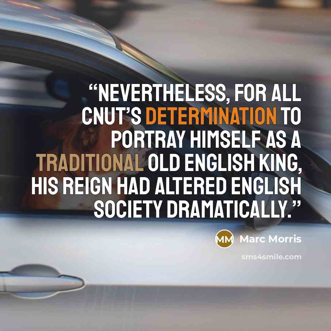 “Nevertheless, for all Cnut’s determination to portray himself as a traditional Old English king, his reign had altered English society dramatically.” quote by Marc Morris