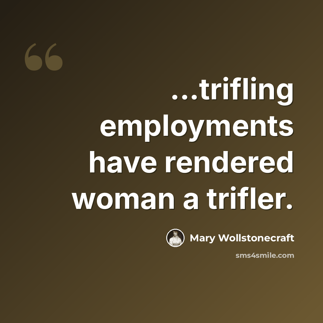 “...trifling employments have rendered woman a trifler.” quote by Mary Wollstonecraft