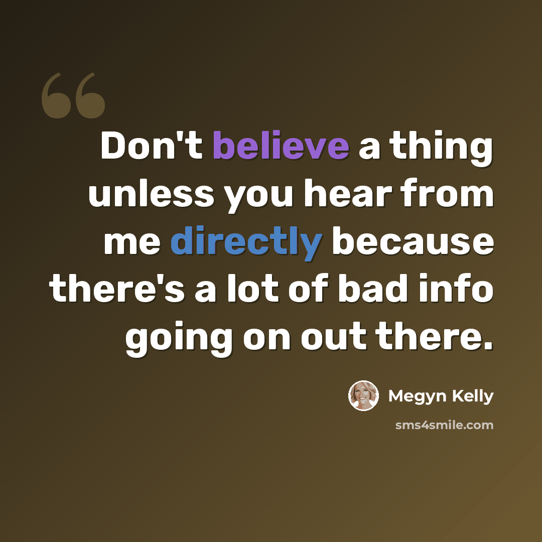 “Don't believe a thing unless you hear from me directly because there's a lot of bad info going on out there.” quote by Megyn Kelly