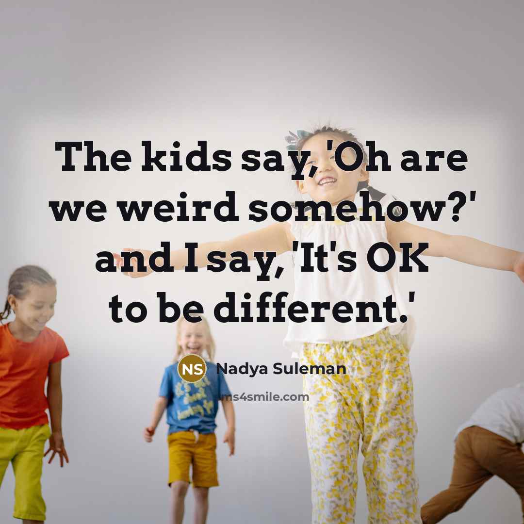 “The kids say, 'Oh are we weird somehow?' and I say, 'It's OK to be different.'” quote by Nadya Suleman