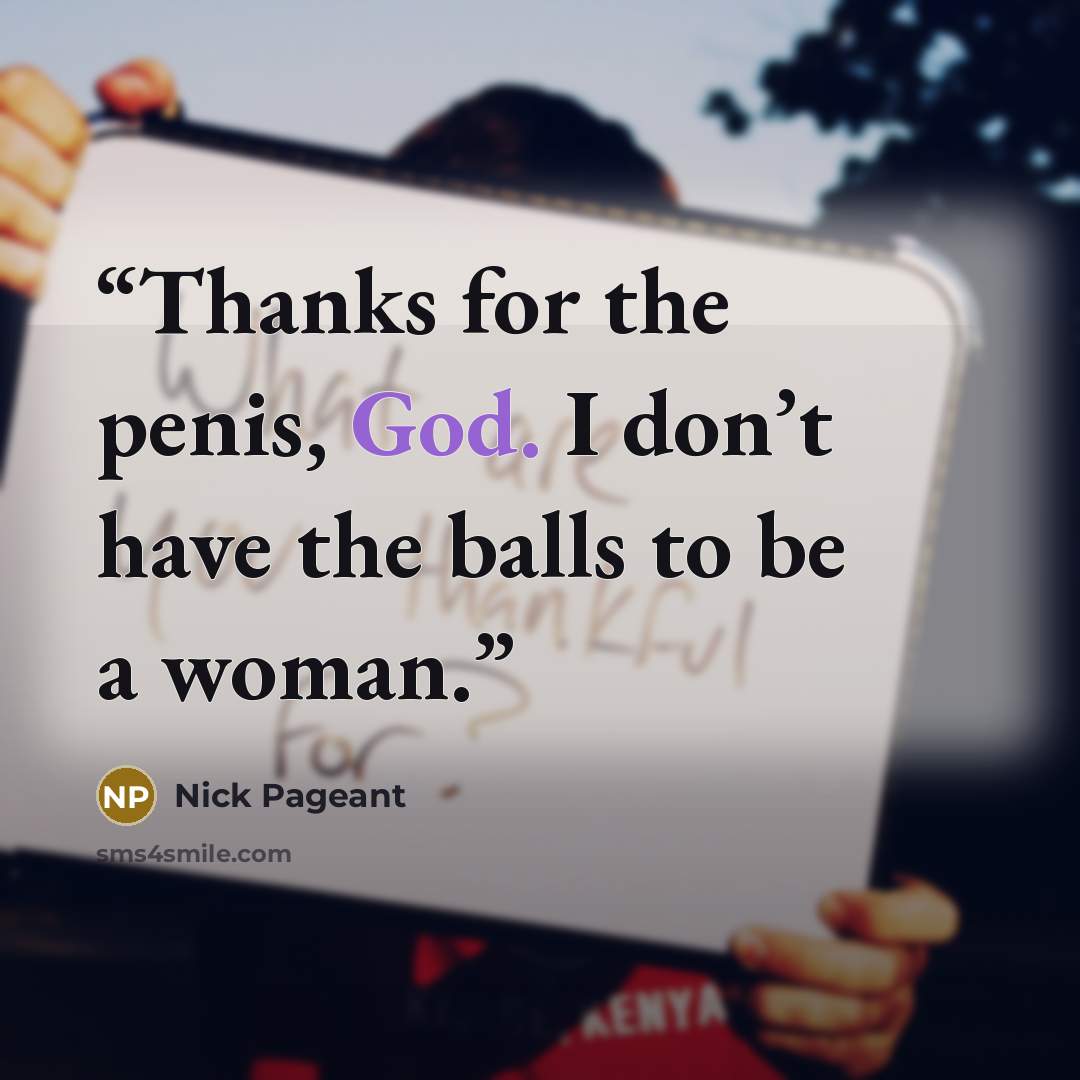 “Thanks for the penis, God. I don’t have the balls to be a woman.” quote by Nick Pageant