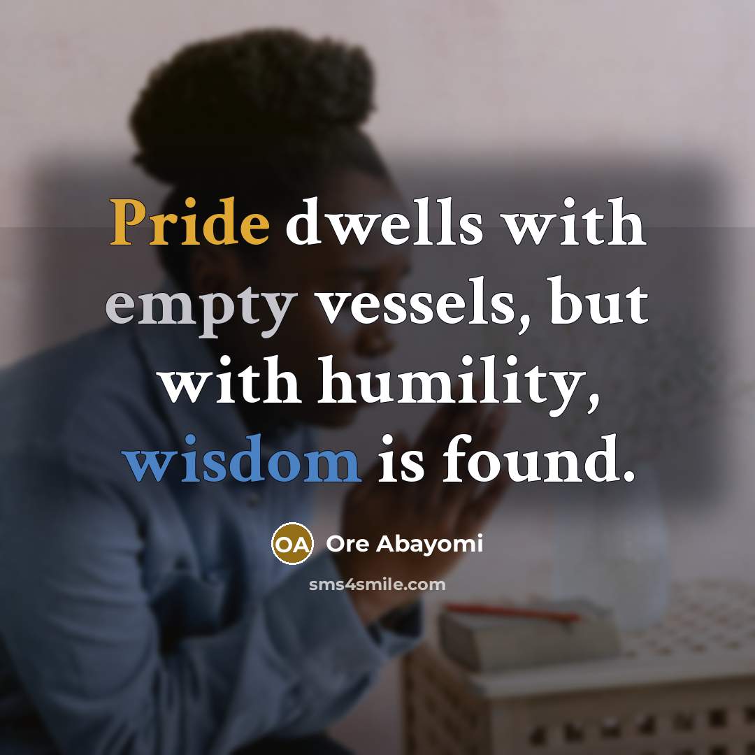 “Pride dwells with empty vessels, but with humility, wisdom is found.” quote by Ore Abayomi