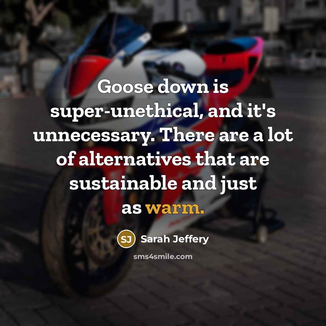 “Goose down is super-unethical, and it's unnecessary. There are a lot of alternatives that are sustainable and just as warm.” quote by Sarah Jeffery
