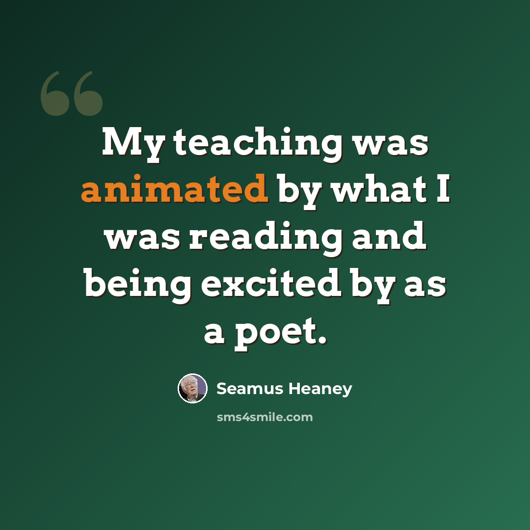 “My teaching was animated by what I was reading and being excited by as a poet.” quote by Seamus Heaney