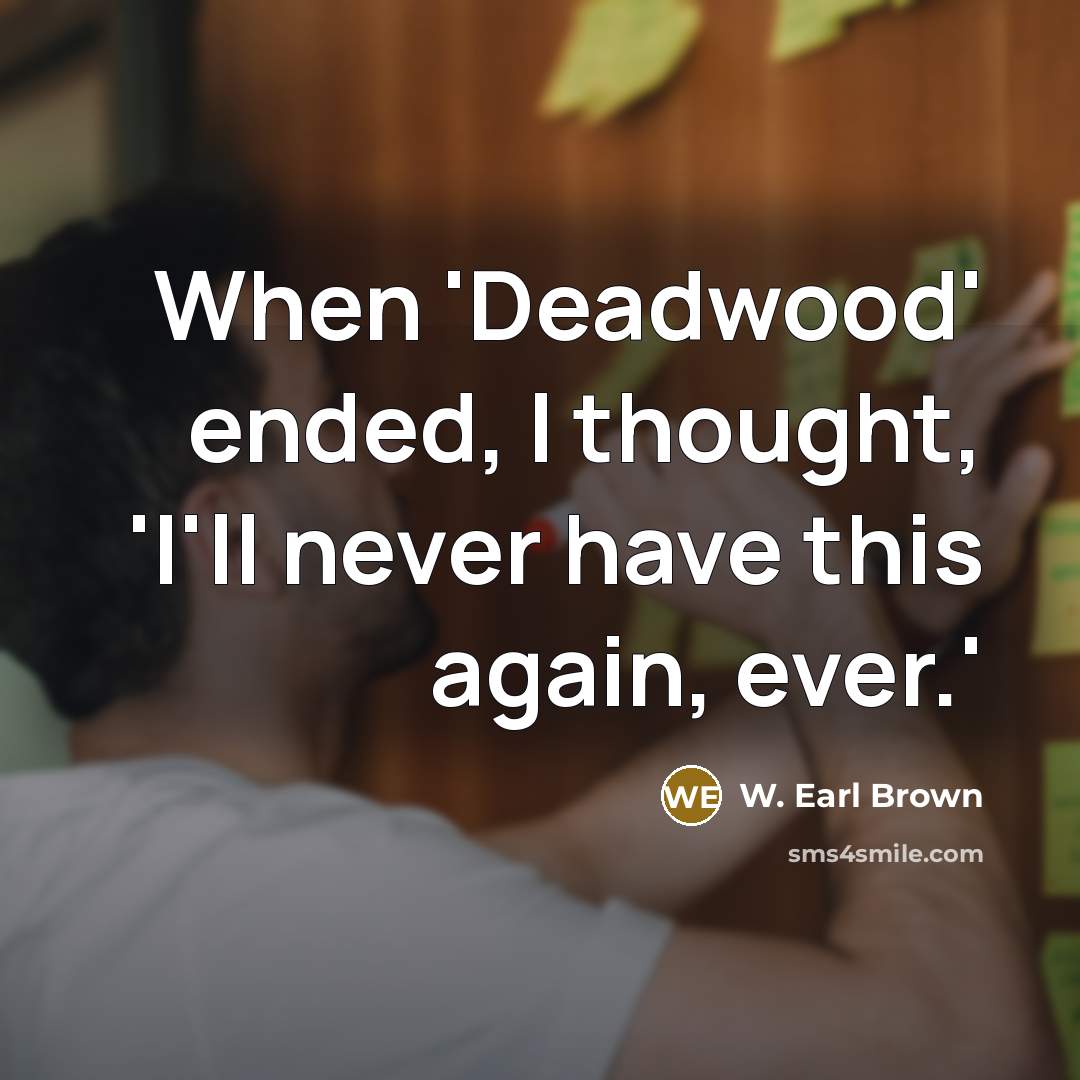“When 'Deadwood' ended, I thought, 'I'll never have this again, ever.'” quote by W. Earl Brown