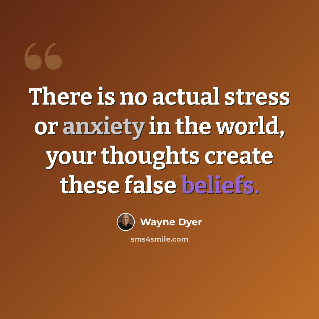 “There is no actual stress or anxiety in the world, your thoughts create these false beliefs.” quote by Wayne Dyer